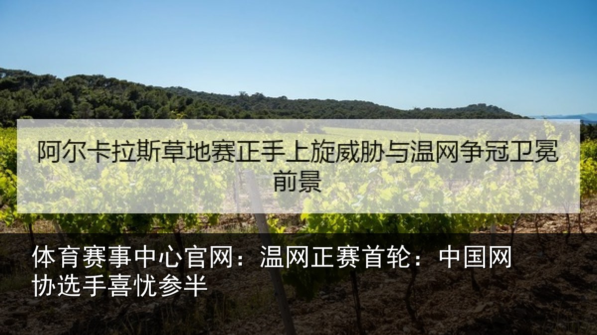体育赛事中心官网：温网正赛首轮：中国网协选手喜忧参半