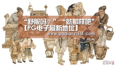 “舒服吗?”“就那样吧”【PG电子最新地址】(图4) PG电子最新地址