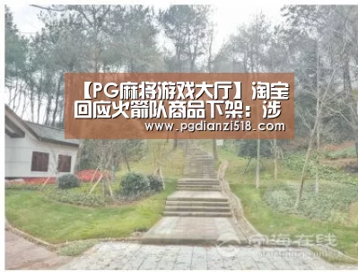 【PG麻将游戏大厅】淘宝回应火箭队商品下架:涉主权问题没讨价还价余地(图4) PG官方入口