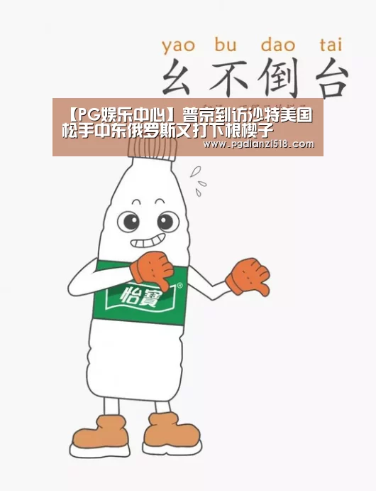 【PG娱乐中心】普京到访沙特美国松手中东俄罗斯又打下根楔子(图2) PG电子最新地址