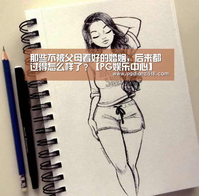 那些不被父母看好的婚姻,后来都过得怎么样了?【PG娱乐中心】(图2) PG娱乐中心